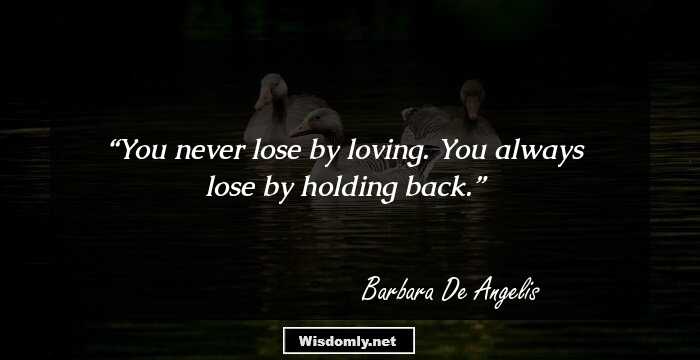 You never lose by loving. You always lose by holding back.