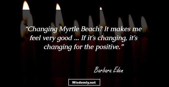 Changing Myrtle Beach? It makes me feel very good ... If it's changing, it's changing for the positive.