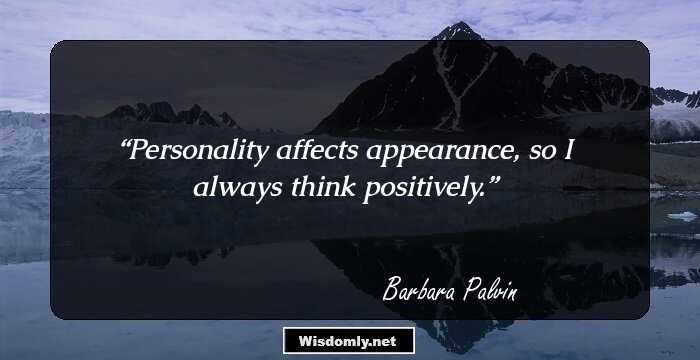 Personality affects appearance, so I always think positively.