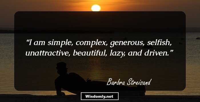 I am simple, complex, generous, selfish, unattractive, beautiful, lazy, and driven.