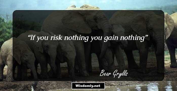 If you risk nothing you gain nothing