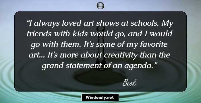 I always loved art shows at schools. My friends with kids would go, and I would go with them. It's some of my favorite art... It's more about creativity than the grand statement of an agenda.