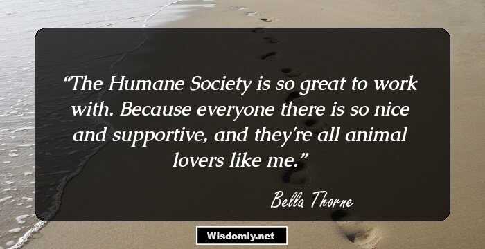 The Humane Society is so great to work with. Because everyone there is so nice and supportive, and they're all animal lovers like me.