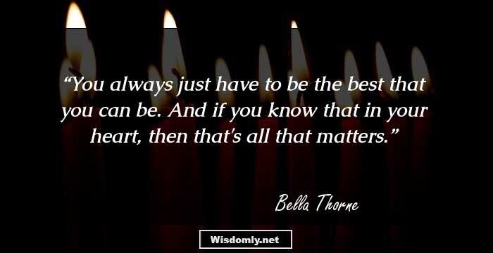 You always just have to be the best that you can be. And if you know that in your heart, then that's all that matters.