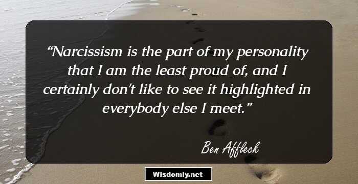 Narcissism is the part of my personality that I am the least proud of, and I certainly don't like to see it highlighted in everybody else I meet.