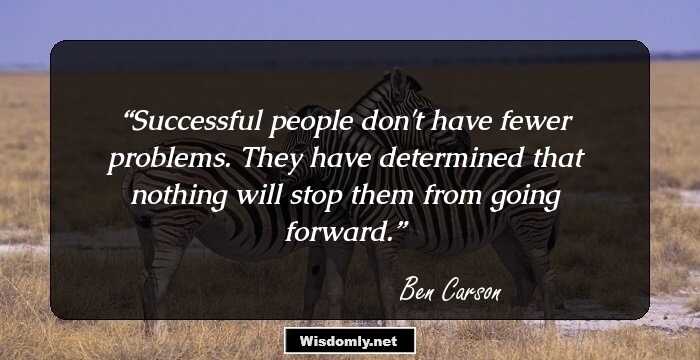 Successful people don't have fewer problems. They have determined that nothing will stop them from going forward.