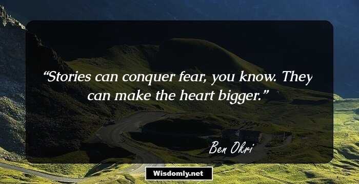 Stories can conquer fear, you know. They can make the heart bigger.