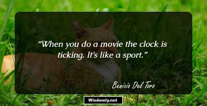 When you do a movie the clock is ticking. It's like a sport.