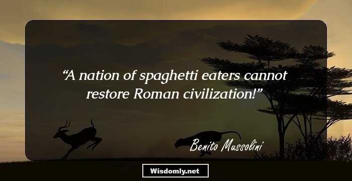 A nation of spaghetti eaters cannot restore Roman civilization!