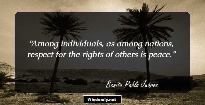 Among individuals, as among nations, respect for the rights of others is peace.