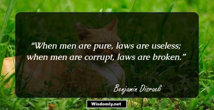 When men are pure, laws are useless; when men are corrupt, laws are broken.