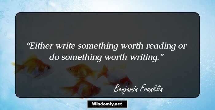 Either write something worth reading or do something worth writing.