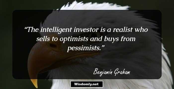 The intelligent investor is a realist who sells to optimists and buys from pessimists.