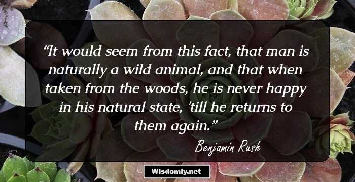 It would seem from this fact, that man is naturally a wild animal, and that when taken from the woods, he is never happy in his natural state, 'till he returns to them again.