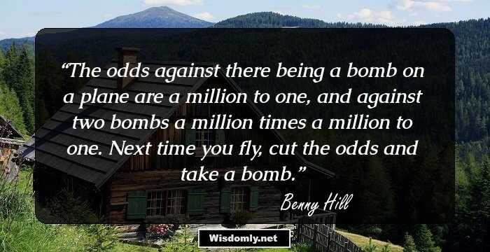 The odds against there being a bomb on a plane are a million to one, and against two bombs a million times a million to one. Next time you fly, cut the odds and take a bomb.