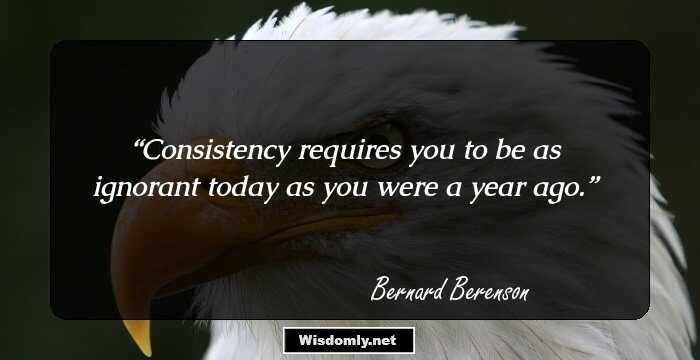 Consistency requires you to be as ignorant today as you were a year ago.