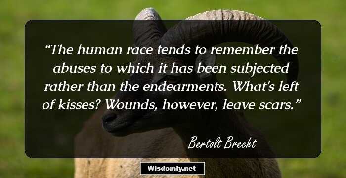 The human race tends to remember the abuses to which it has been subjected rather than the endearments. What's left of kisses? Wounds, however, leave scars.