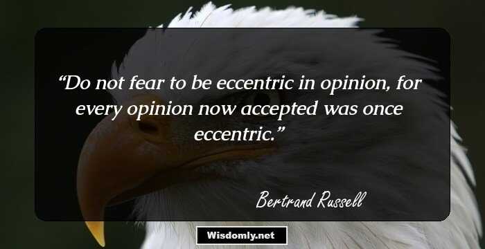 Do not fear to be eccentric in opinion, for every opinion now accepted was once eccentric.