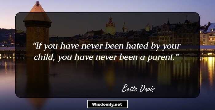 If you have never been hated by your child, you have never been a parent.