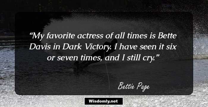 My favorite actress of all times is Bette Davis in Dark Victory. I have seen it six or seven times, and I still cry.