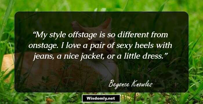 My style offstage is so different from onstage. I love a pair of sexy heels with jeans, a nice jacket, or a little dress.