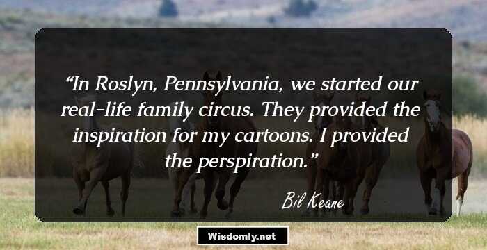 In Roslyn, Pennsylvania, we started our real-life family circus. They provided the inspiration for my cartoons. I provided the perspiration.