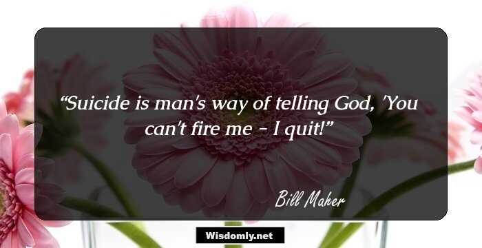 Suicide is man's way of telling God, 'You can't fire me - I quit!