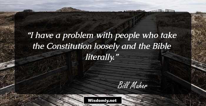 I have a problem with people who take the Constitution loosely and the Bible literally.