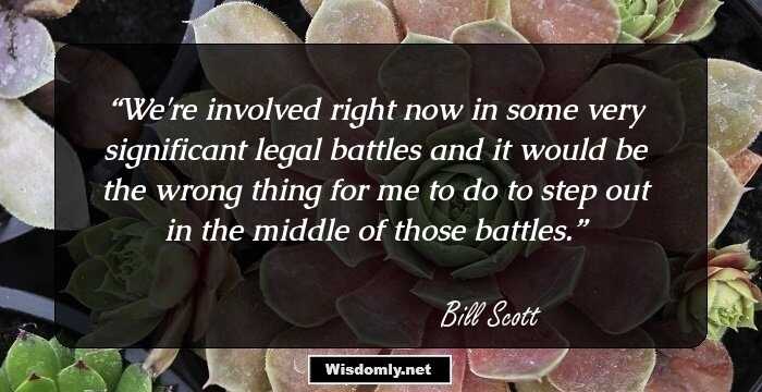 We're involved right now in some very significant legal battles and it would be the wrong thing for me to do to step out in the middle of those battles.