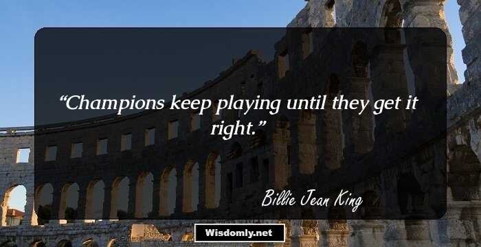 Champions keep playing until they get it right.