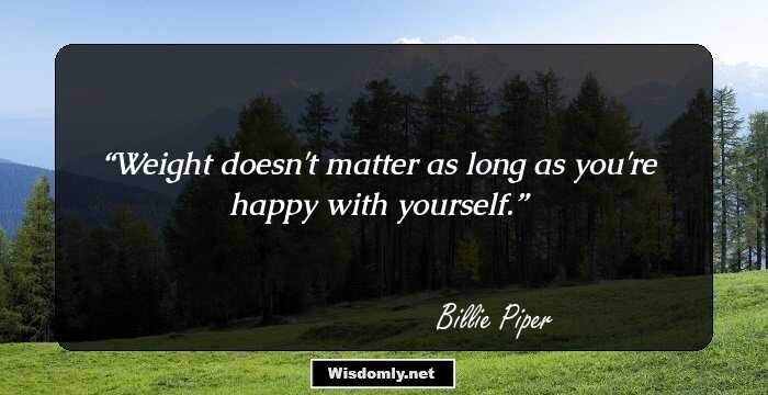 Weight doesn't matter as long as you're happy with yourself.