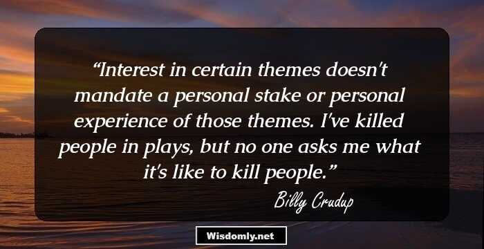 Interest in certain themes doesn't mandate a personal stake or personal experience of those themes. I've killed people in plays, but no one asks me what it's like to kill people.