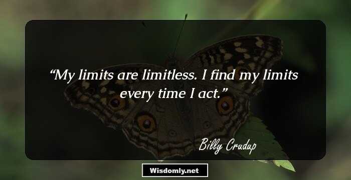 My limits are limitless. I find my limits every time I act.