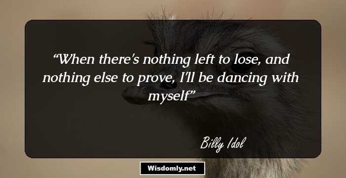 When there's nothing left to lose, and nothing else to prove, I'll be dancing with myself