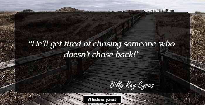 He'll get tired of chasing someone who doesn't chase back!