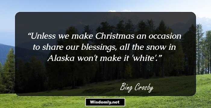 Unless we make Christmas an occasion to share our blessings, all the snow in Alaska won't make it 'white'.