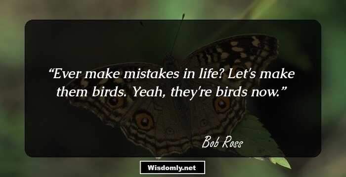 Ever make mistakes in life? Let's make them birds. Yeah, they're birds now.