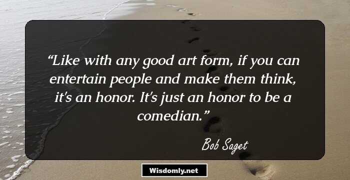 Like with any good art form, if you can entertain people and make them think, it's an honor. It's just an honor to be a comedian.