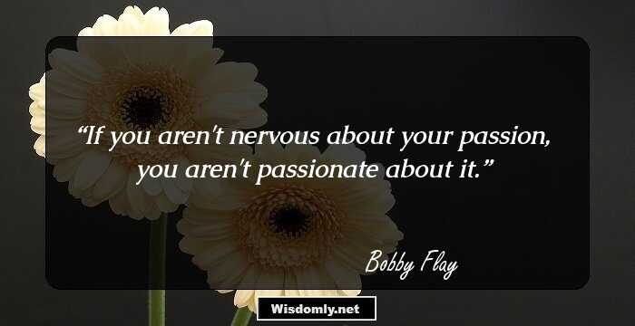 If you aren't nervous about your passion, you aren't passionate about it.