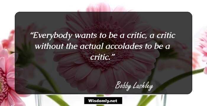 Everybody wants to be a critic, a critic without the actual accolades to be a critic.