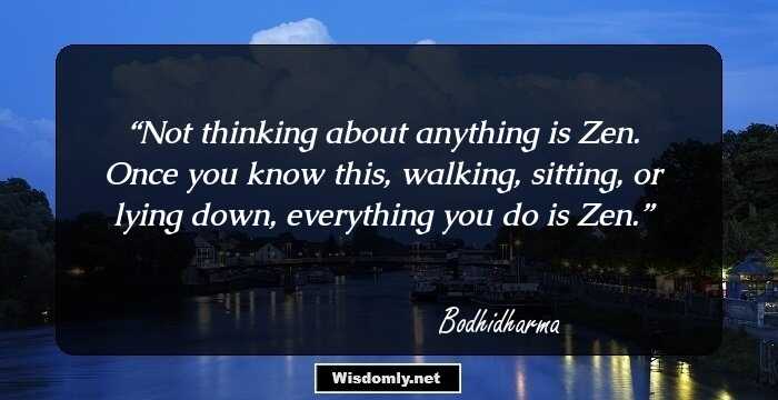 Not thinking about anything is Zen. Once you know this, walking, sitting, or lying down, everything you do is Zen.