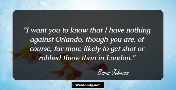 I want you to know that I have nothing against Orlando, though you are, of course, far more likely to get shot or robbed there than in London.