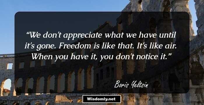 We don't appreciate what we have until it's gone. Freedom is like that. It's like air. When you have it, you don't notice it.