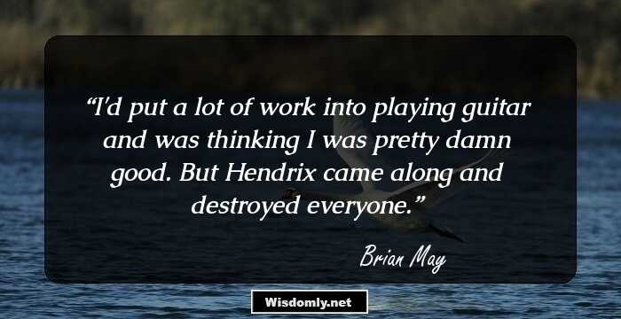 I'd put a lot of work into playing guitar and was thinking I was pretty damn good. But Hendrix came along and destroyed everyone.