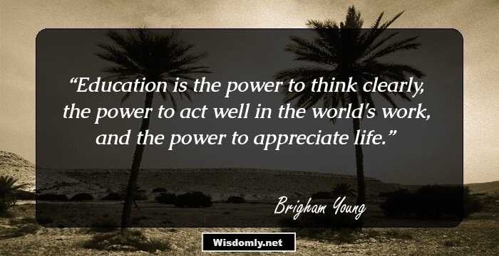 Education is the power to think clearly, the power to act well in the world's work, and the power to appreciate life.