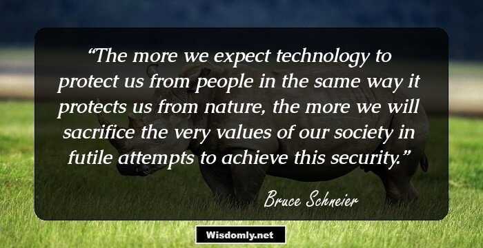 The more we expect technology to protect us from people in the same way it protects us from nature, the more we will sacrifice the very values of our society in futile attempts to achieve this security.