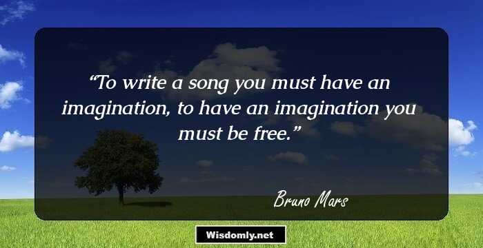 To write a song you must have an imagination, to have an imagination you must be free.