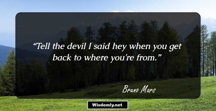 Tell the devil I said hey when you get back to where you're from.