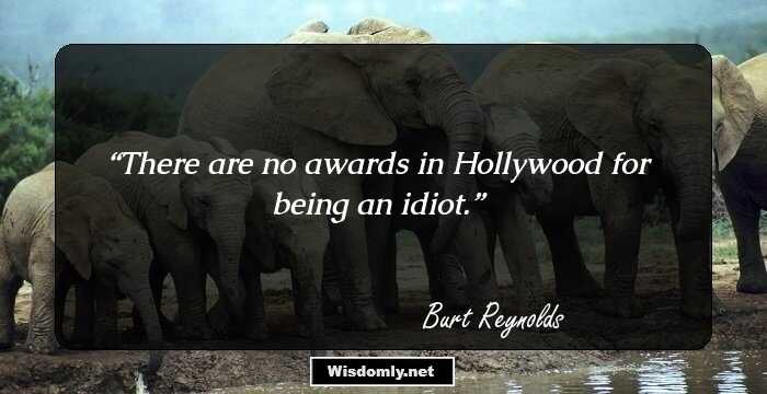 There are no awards in Hollywood for being an idiot.