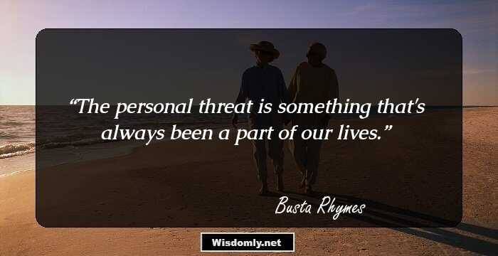 The personal threat is something that's always been a part of our lives.